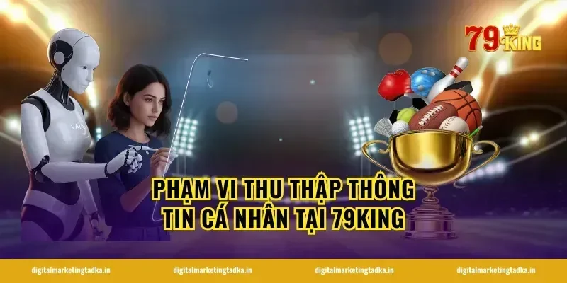 Phạm vi thu thập thông tin cá nhân tại 79KING