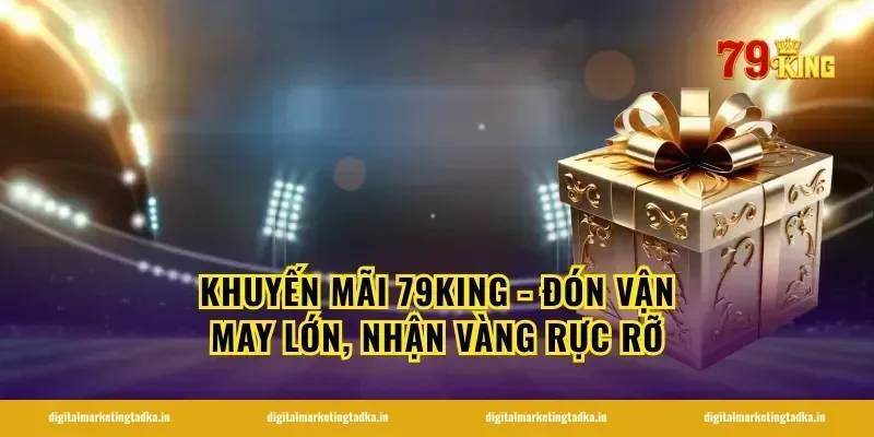 KHUYẾN MÃI 79KING - Đón Vận May Lớn, Nhận Vàng Rực Rỡ