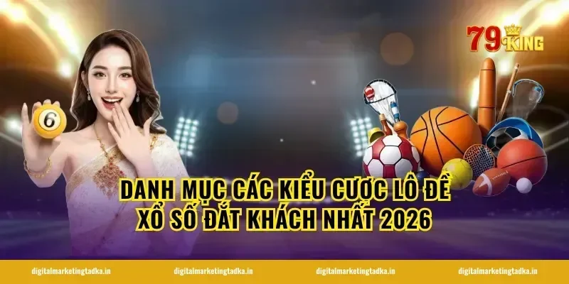 Danh mục các kiểu cược lô đề xổ số đắt khách nhất 2026